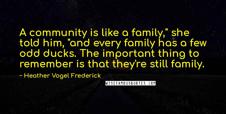 Heather Vogel Frederick Quotes: A community is like a family," she told him, "and every family has a few odd ducks. The important thing to remember is that they're still family.