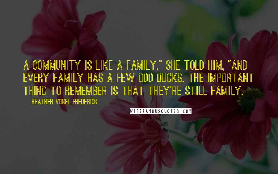 Heather Vogel Frederick Quotes: A community is like a family," she told him, "and every family has a few odd ducks. The important thing to remember is that they're still family.