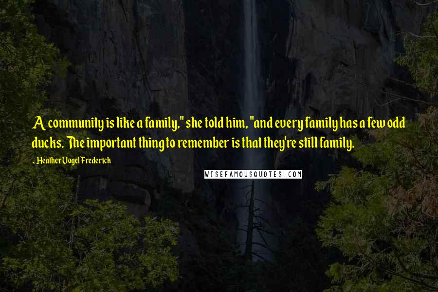 Heather Vogel Frederick Quotes: A community is like a family," she told him, "and every family has a few odd ducks. The important thing to remember is that they're still family.