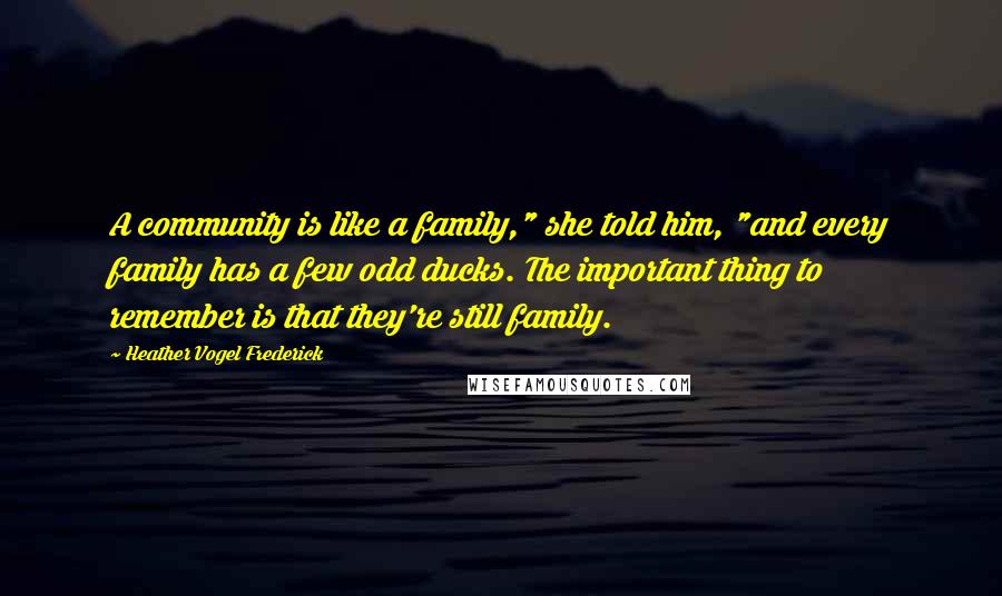 Heather Vogel Frederick Quotes: A community is like a family," she told him, "and every family has a few odd ducks. The important thing to remember is that they're still family.