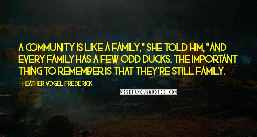 Heather Vogel Frederick Quotes: A community is like a family," she told him, "and every family has a few odd ducks. The important thing to remember is that they're still family.