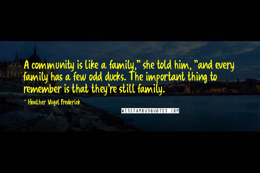 Heather Vogel Frederick Quotes: A community is like a family," she told him, "and every family has a few odd ducks. The important thing to remember is that they're still family.