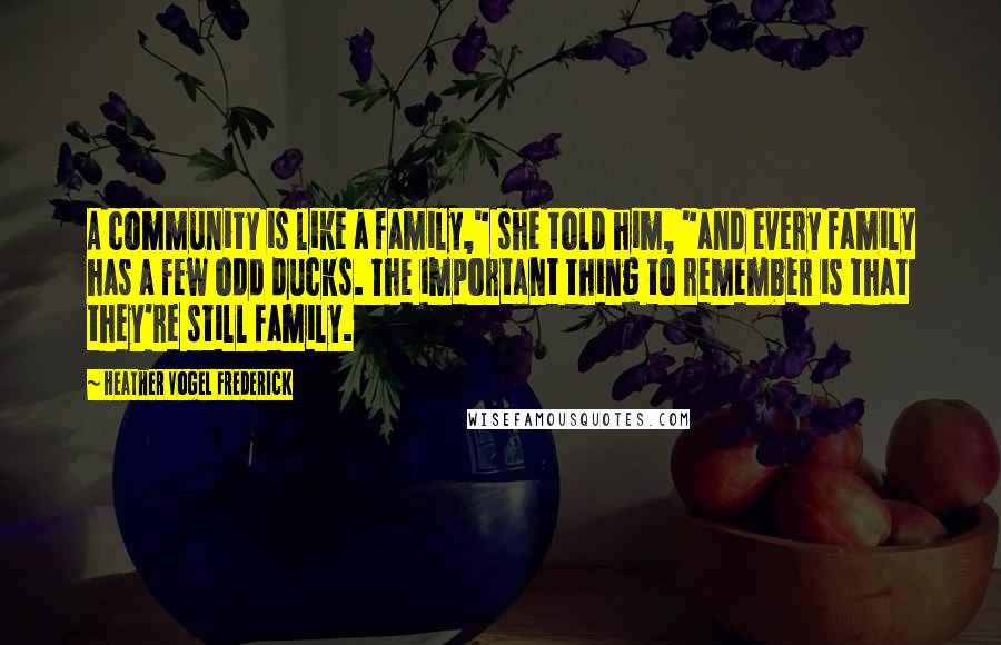 Heather Vogel Frederick Quotes: A community is like a family," she told him, "and every family has a few odd ducks. The important thing to remember is that they're still family.