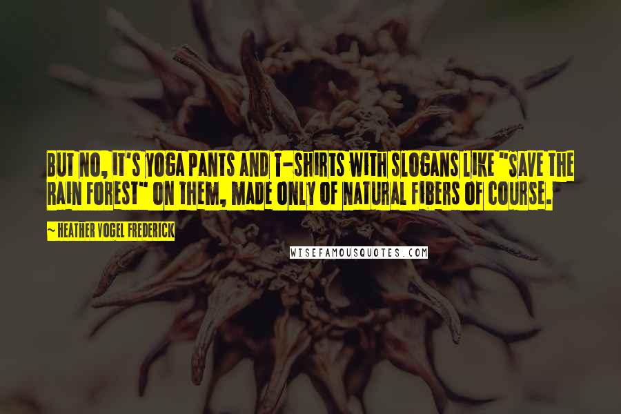 Heather Vogel Frederick Quotes: But no, it's yoga pants and T-shirts with slogans like "Save the Rain Forest" on them, made only of natural fibers of course.