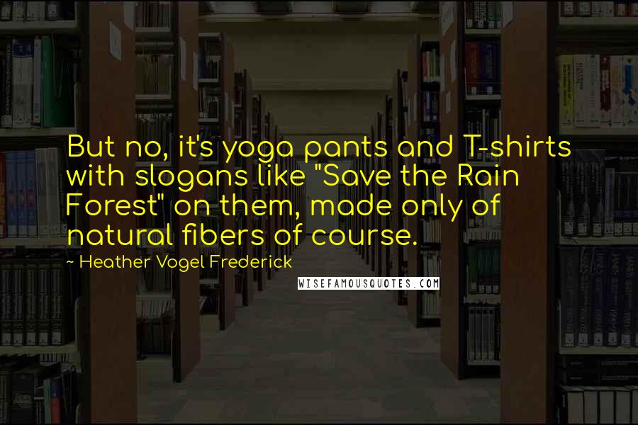 Heather Vogel Frederick Quotes: But no, it's yoga pants and T-shirts with slogans like "Save the Rain Forest" on them, made only of natural fibers of course.