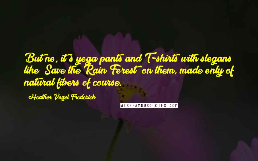 Heather Vogel Frederick Quotes: But no, it's yoga pants and T-shirts with slogans like "Save the Rain Forest" on them, made only of natural fibers of course.