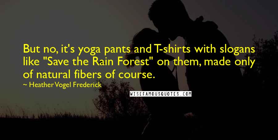 Heather Vogel Frederick Quotes: But no, it's yoga pants and T-shirts with slogans like "Save the Rain Forest" on them, made only of natural fibers of course.