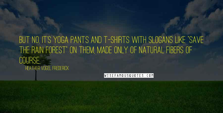 Heather Vogel Frederick Quotes: But no, it's yoga pants and T-shirts with slogans like "Save the Rain Forest" on them, made only of natural fibers of course.