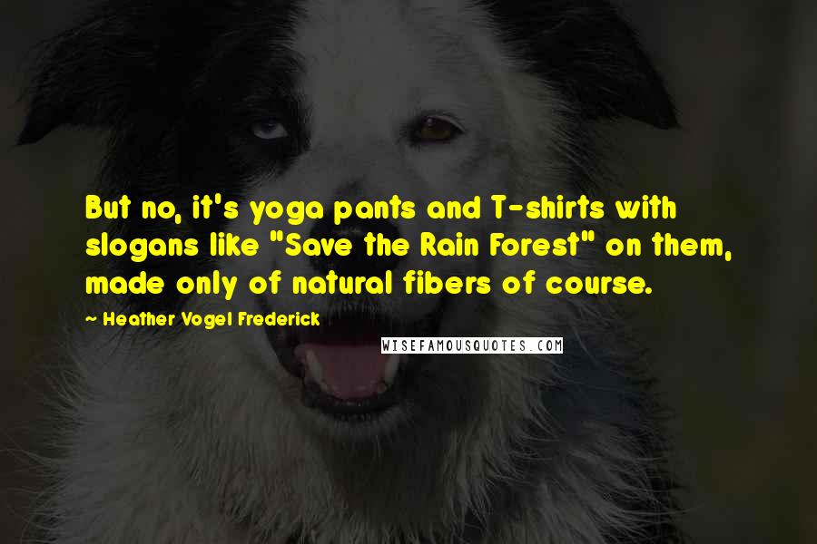 Heather Vogel Frederick Quotes: But no, it's yoga pants and T-shirts with slogans like "Save the Rain Forest" on them, made only of natural fibers of course.
