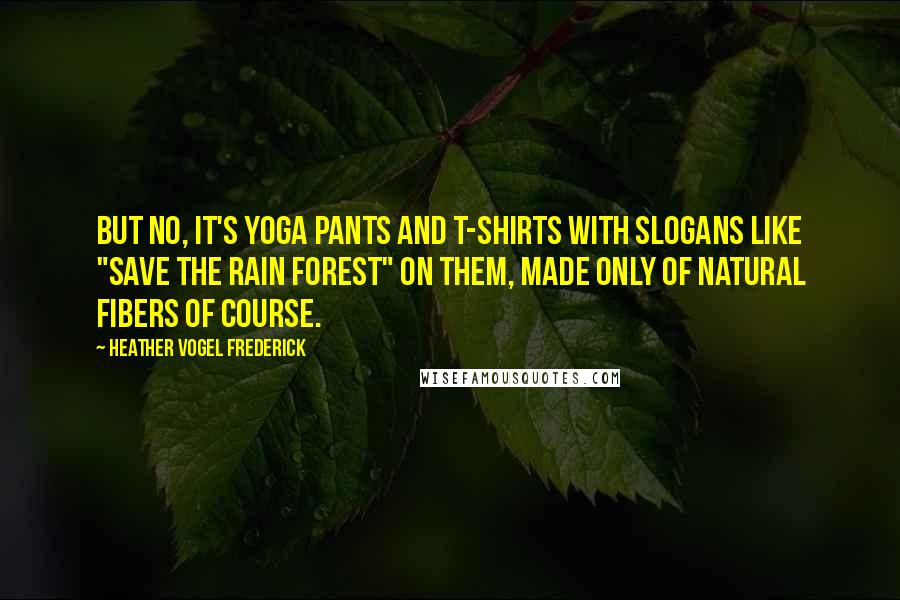 Heather Vogel Frederick Quotes: But no, it's yoga pants and T-shirts with slogans like "Save the Rain Forest" on them, made only of natural fibers of course.