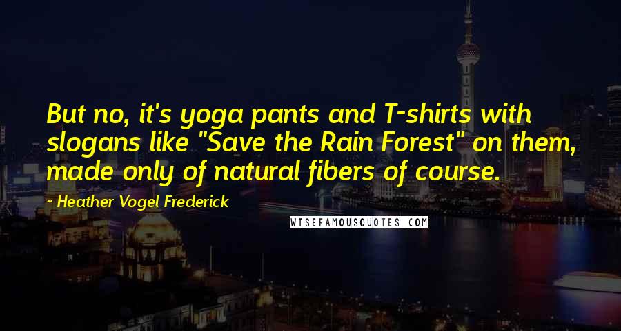 Heather Vogel Frederick Quotes: But no, it's yoga pants and T-shirts with slogans like "Save the Rain Forest" on them, made only of natural fibers of course.