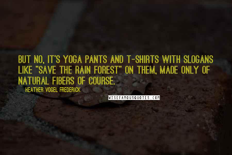 Heather Vogel Frederick Quotes: But no, it's yoga pants and T-shirts with slogans like "Save the Rain Forest" on them, made only of natural fibers of course.