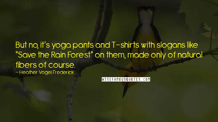 Heather Vogel Frederick Quotes: But no, it's yoga pants and T-shirts with slogans like "Save the Rain Forest" on them, made only of natural fibers of course.