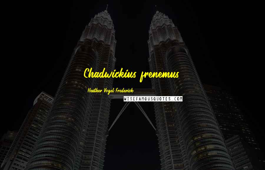 Heather Vogel Frederick Quotes: Chadwickius frenemus,