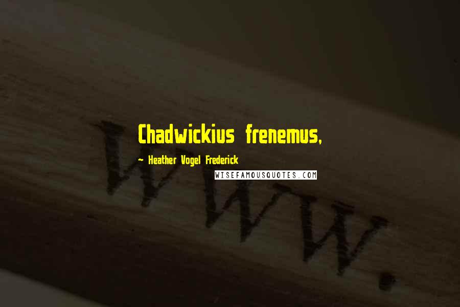 Heather Vogel Frederick Quotes: Chadwickius frenemus,