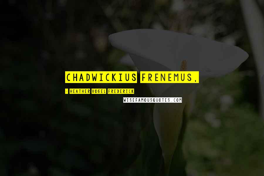 Heather Vogel Frederick Quotes: Chadwickius frenemus,