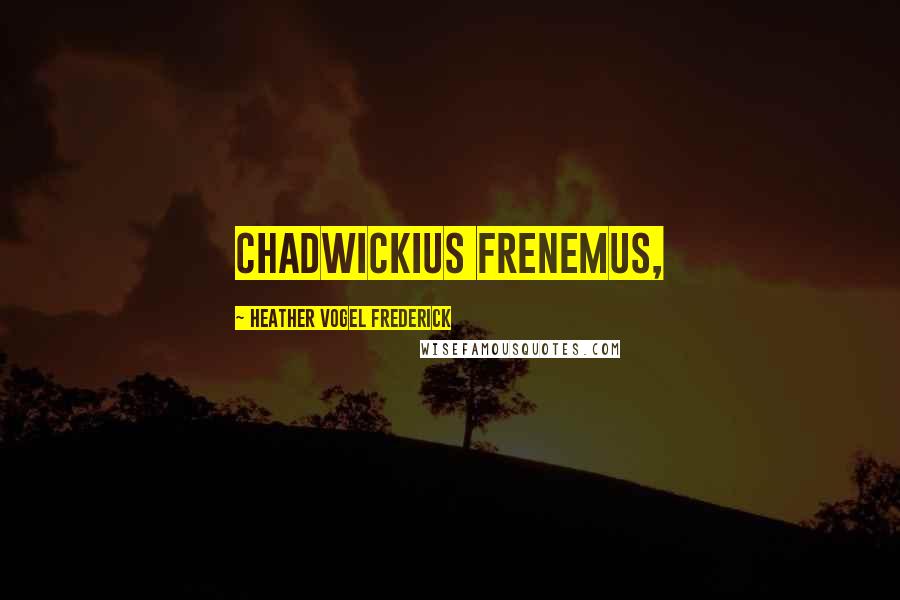 Heather Vogel Frederick Quotes: Chadwickius frenemus,