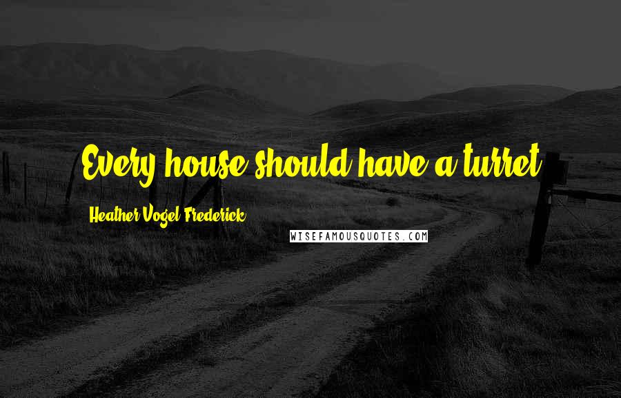 Heather Vogel Frederick Quotes: Every house should have a turret
