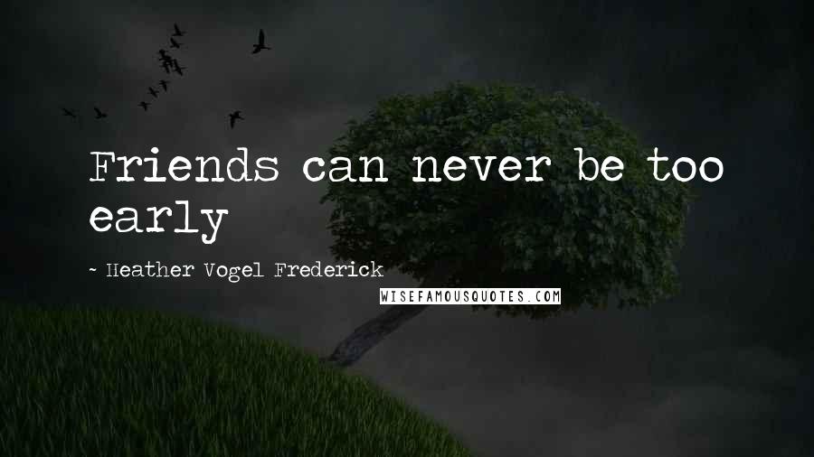 Heather Vogel Frederick Quotes: Friends can never be too early