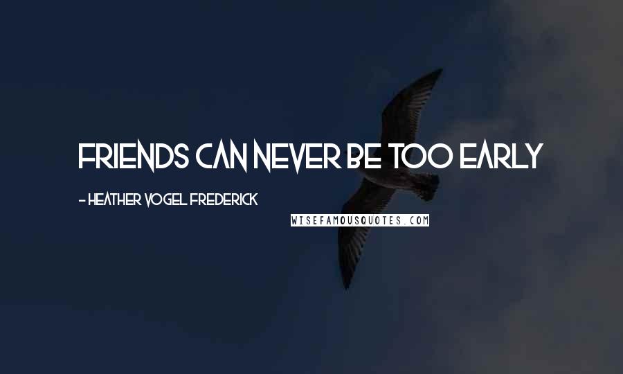 Heather Vogel Frederick Quotes: Friends can never be too early