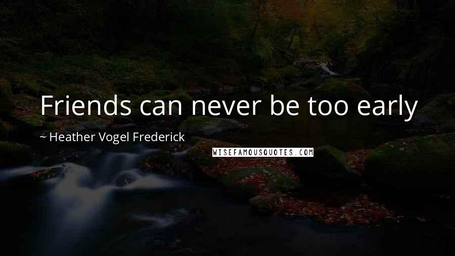 Heather Vogel Frederick Quotes: Friends can never be too early