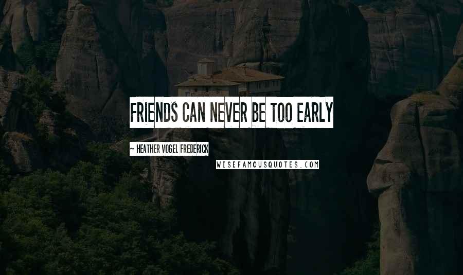 Heather Vogel Frederick Quotes: Friends can never be too early