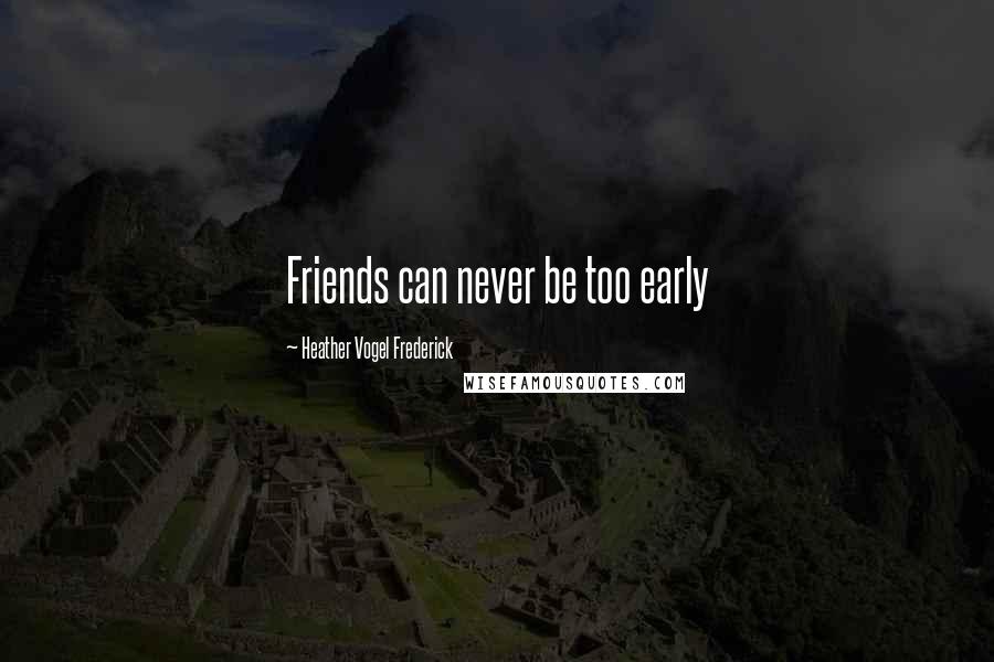 Heather Vogel Frederick Quotes: Friends can never be too early