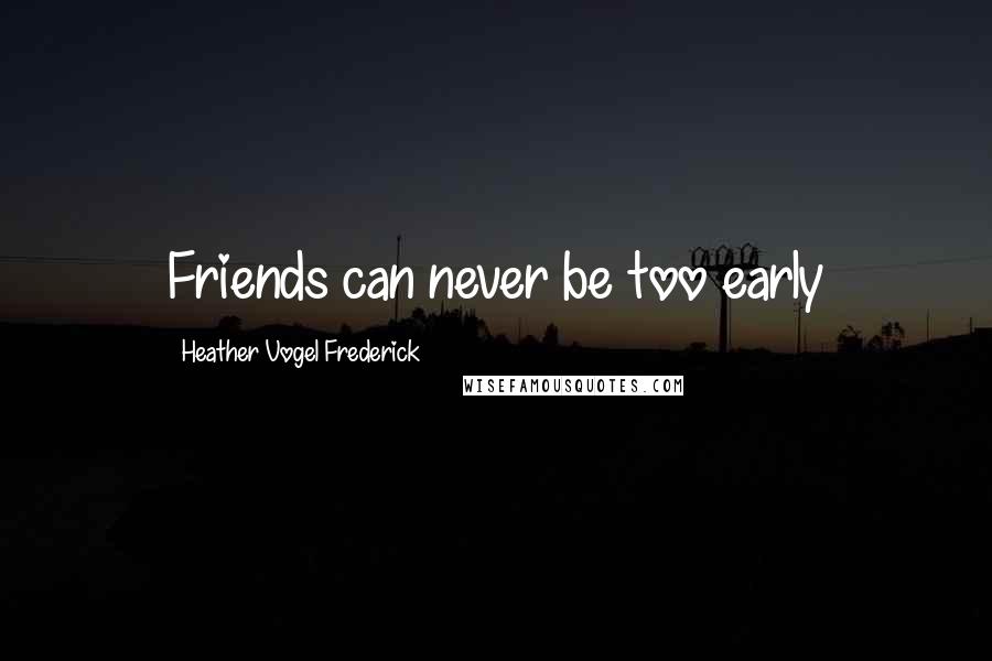 Heather Vogel Frederick Quotes: Friends can never be too early