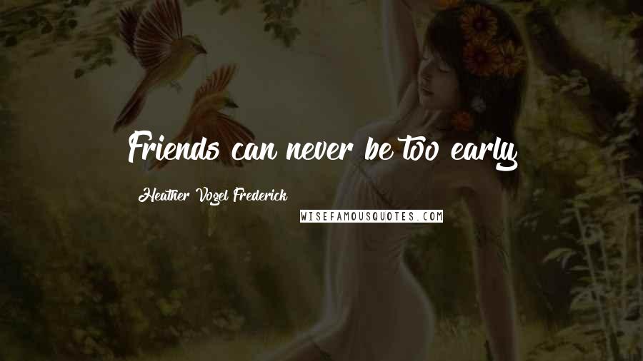 Heather Vogel Frederick Quotes: Friends can never be too early