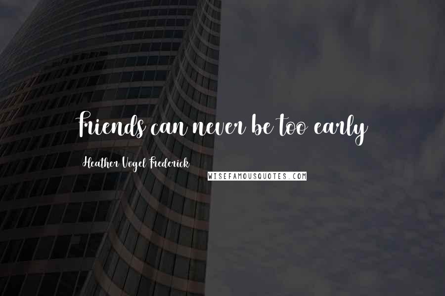 Heather Vogel Frederick Quotes: Friends can never be too early