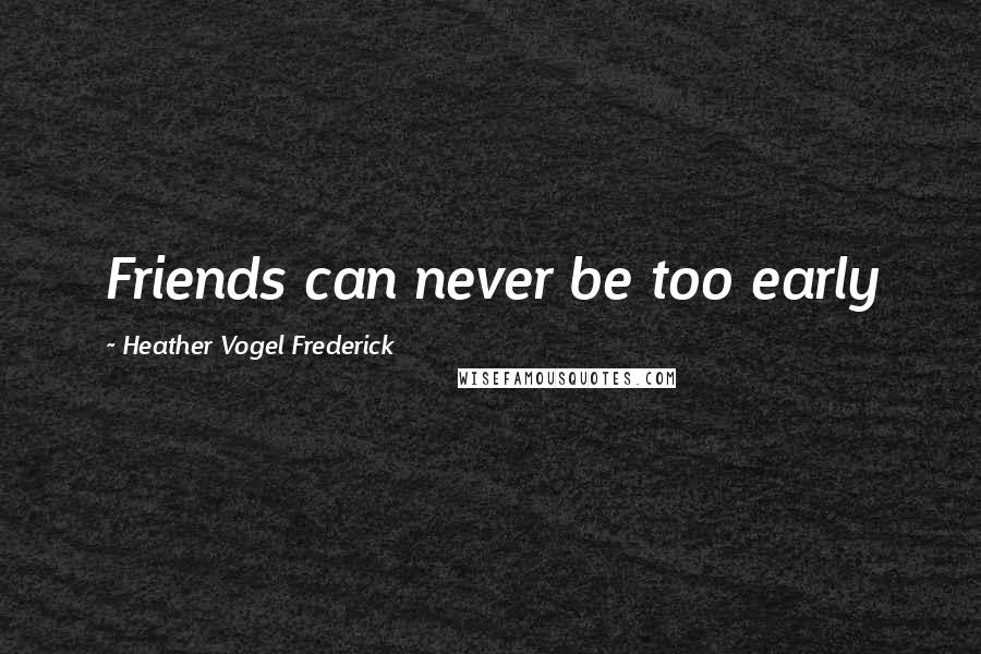 Heather Vogel Frederick Quotes: Friends can never be too early