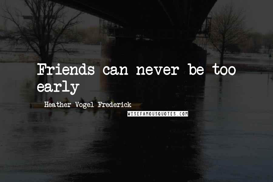 Heather Vogel Frederick Quotes: Friends can never be too early