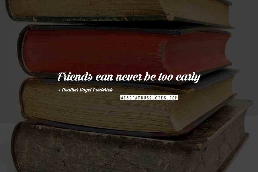 Heather Vogel Frederick Quotes: Friends can never be too early