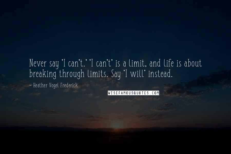 Heather Vogel Frederick Quotes: Never say 'I can't.' 'I can't' is a limit, and life is about breaking through limits. Say 'I will' instead.