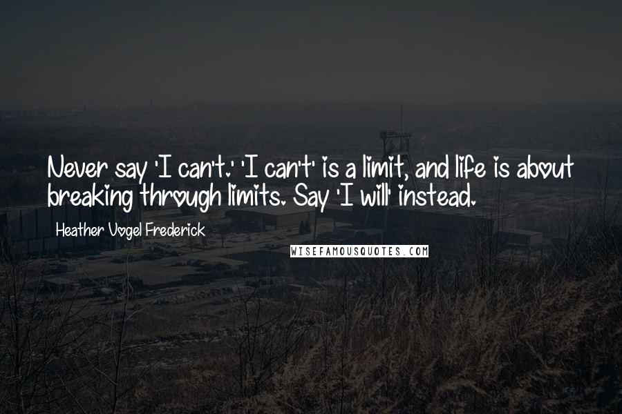 Heather Vogel Frederick Quotes: Never say 'I can't.' 'I can't' is a limit, and life is about breaking through limits. Say 'I will' instead.