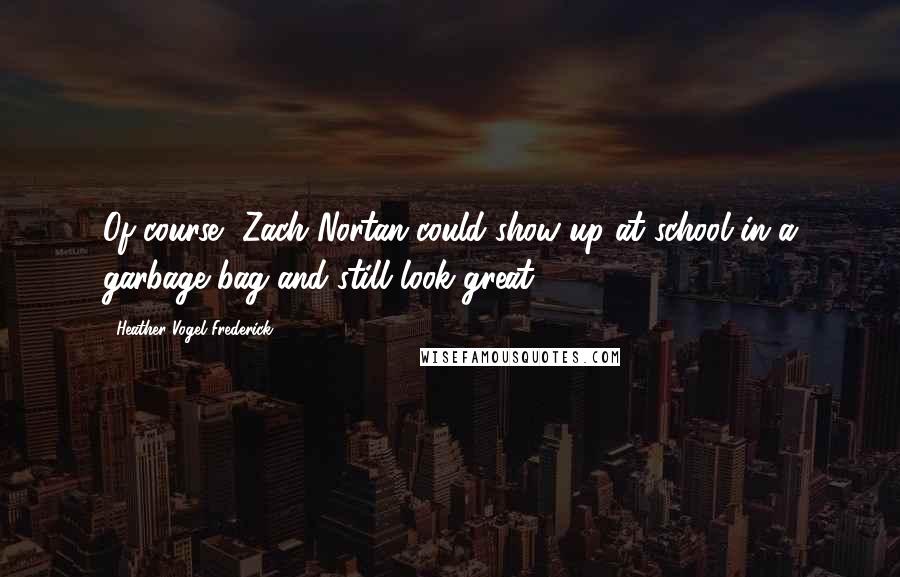 Heather Vogel Frederick Quotes: Of course, Zach Nortan could show up at school in a garbage bag and still look great.