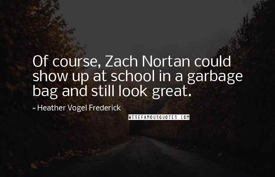 Heather Vogel Frederick Quotes: Of course, Zach Nortan could show up at school in a garbage bag and still look great.