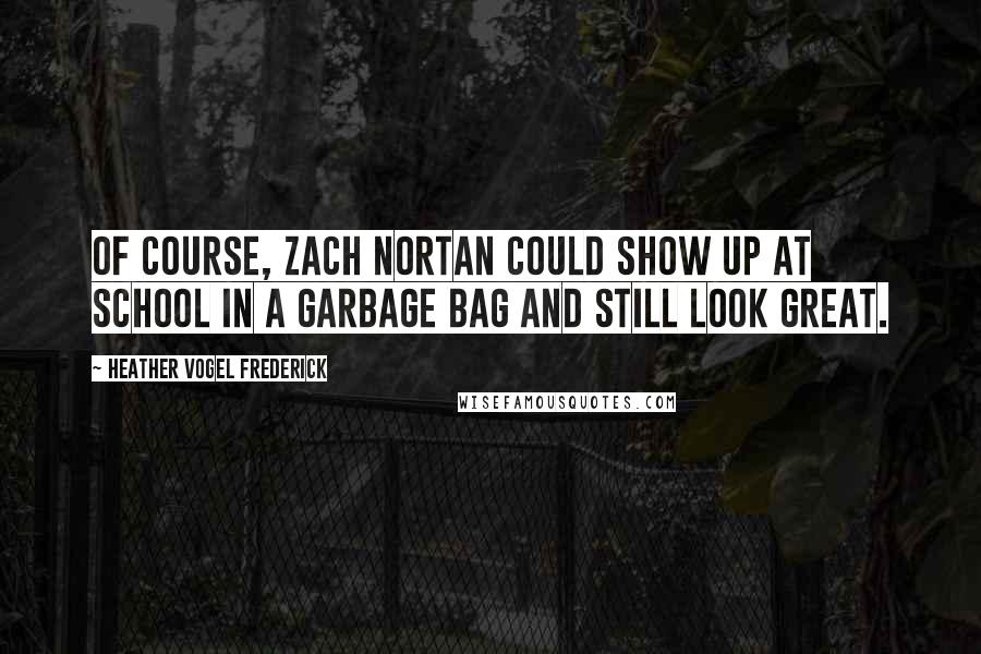 Heather Vogel Frederick Quotes: Of course, Zach Nortan could show up at school in a garbage bag and still look great.