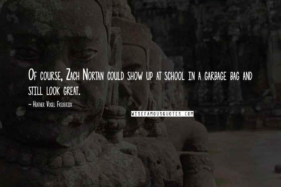 Heather Vogel Frederick Quotes: Of course, Zach Nortan could show up at school in a garbage bag and still look great.