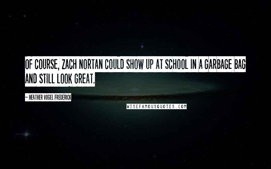 Heather Vogel Frederick Quotes: Of course, Zach Nortan could show up at school in a garbage bag and still look great.