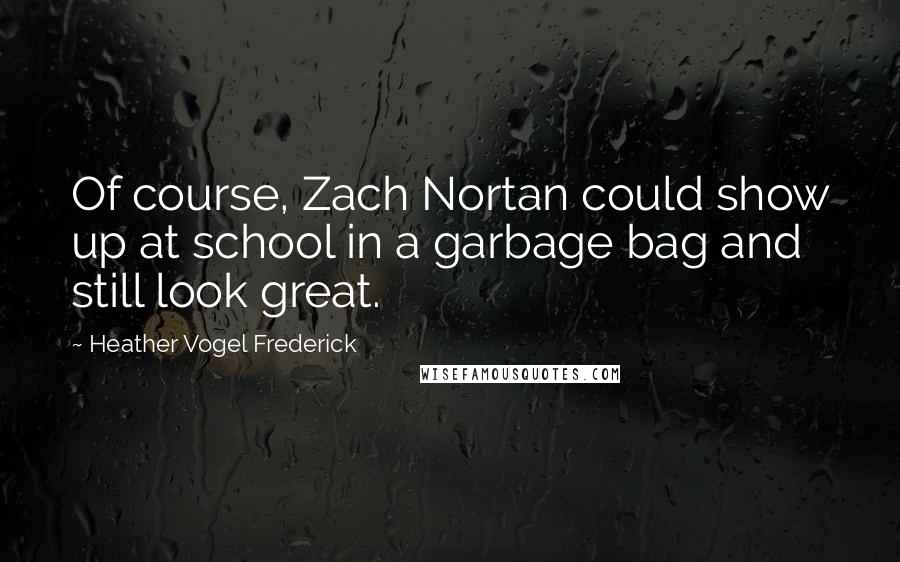 Heather Vogel Frederick Quotes: Of course, Zach Nortan could show up at school in a garbage bag and still look great.