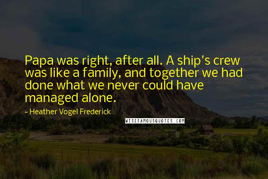 Heather Vogel Frederick Quotes: Papa was right, after all. A ship's crew was like a family, and together we had done what we never could have managed alone.
