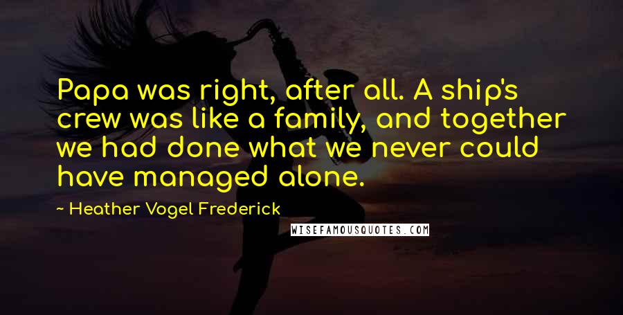Heather Vogel Frederick Quotes: Papa was right, after all. A ship's crew was like a family, and together we had done what we never could have managed alone.