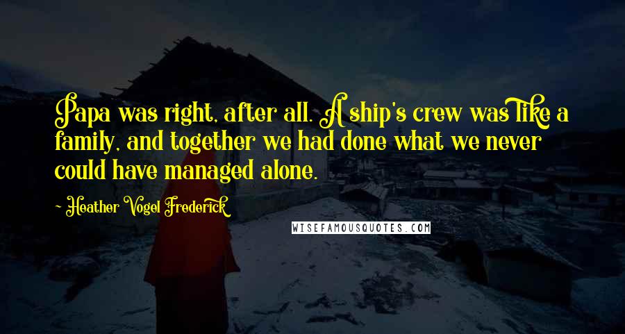Heather Vogel Frederick Quotes: Papa was right, after all. A ship's crew was like a family, and together we had done what we never could have managed alone.