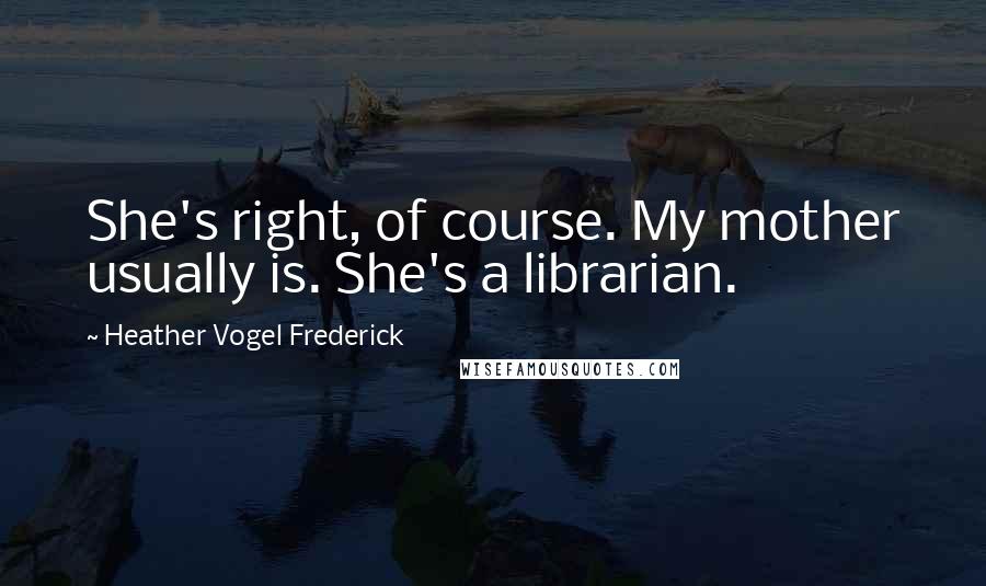 Heather Vogel Frederick Quotes: She's right, of course. My mother usually is. She's a librarian.