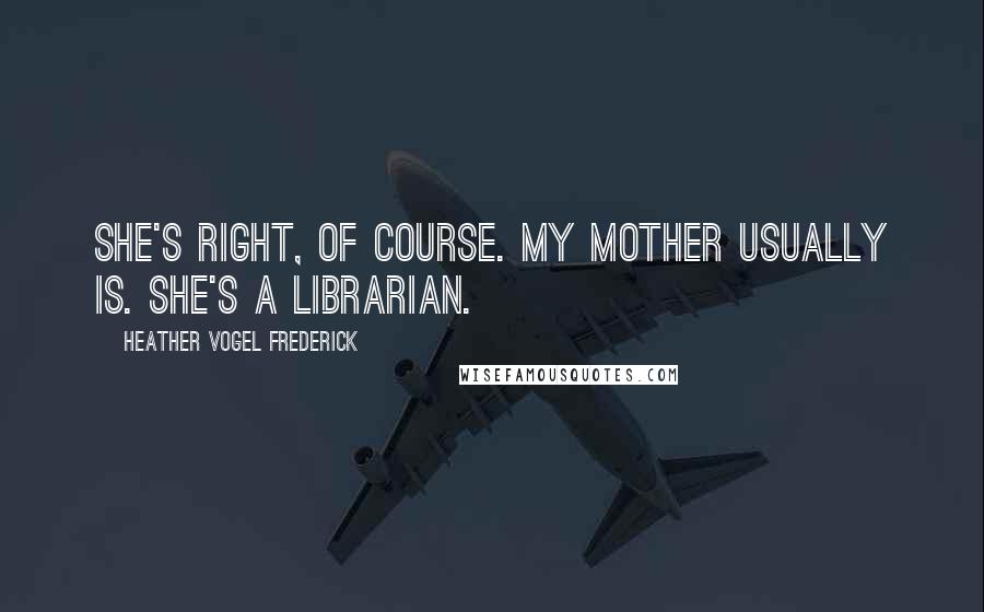 Heather Vogel Frederick Quotes: She's right, of course. My mother usually is. She's a librarian.