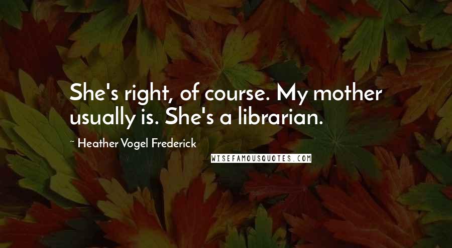 Heather Vogel Frederick Quotes: She's right, of course. My mother usually is. She's a librarian.