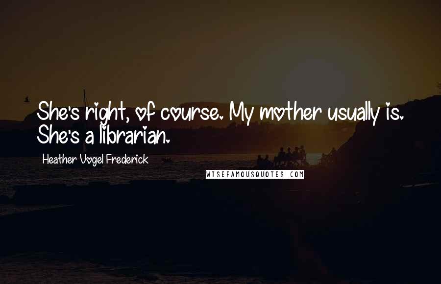Heather Vogel Frederick Quotes: She's right, of course. My mother usually is. She's a librarian.
