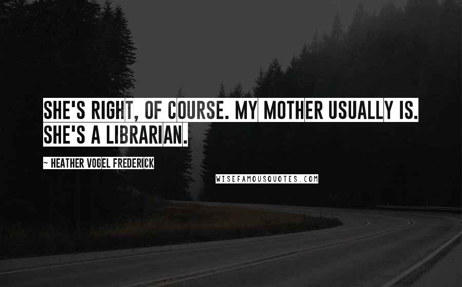 Heather Vogel Frederick Quotes: She's right, of course. My mother usually is. She's a librarian.