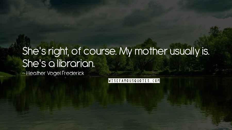 Heather Vogel Frederick Quotes: She's right, of course. My mother usually is. She's a librarian.